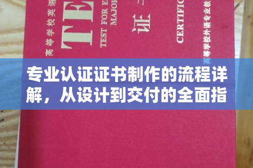 建德专业认证证书制作的流程详解，从设计到交付的全面指南