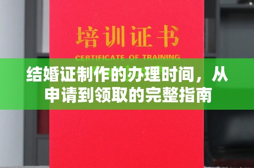 建德结婚证制作的办理时间，从申请到领取的完整指南