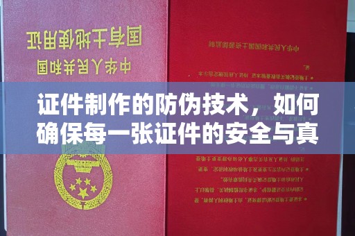 建德证件制作的防伪技术，如何确保每一张证件的安全与真实