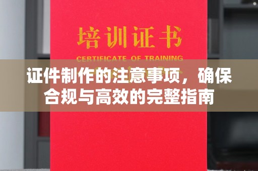 建德证件制作的注意事项，确保合规与高效的完整指南