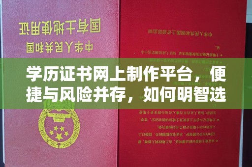 建德学历证书网上制作平台，便捷与风险并存，如何明智选择？