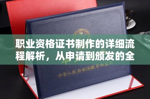 建德职业资格证书制作的详细流程解析，从申请到颁发的全方位指南