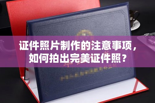 建德证件照片制作的注意事项，如何拍出完美证件照？