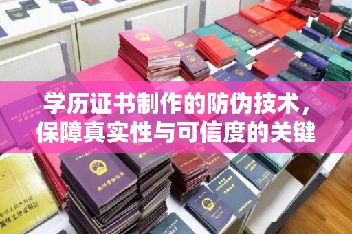 建德学历证书制作的防伪技术，保障真实性与可信度的关键