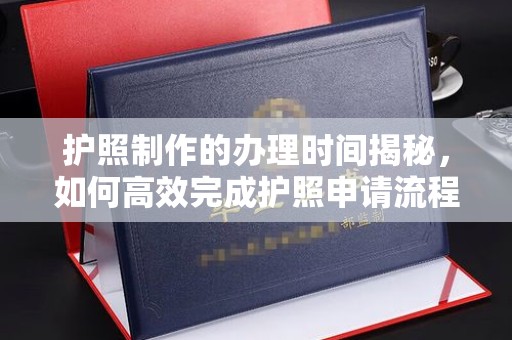 建德护照制作的办理时间揭秘，如何高效完成护照申请流程