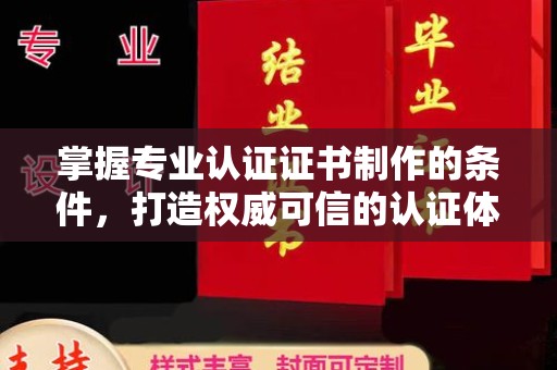 建德掌握专业认证证书制作的条件，打造权威可信的认证体系