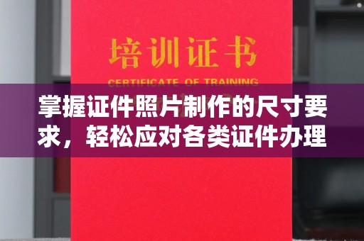 建德掌握证件照片制作的尺寸要求，轻松应对各类证件办理