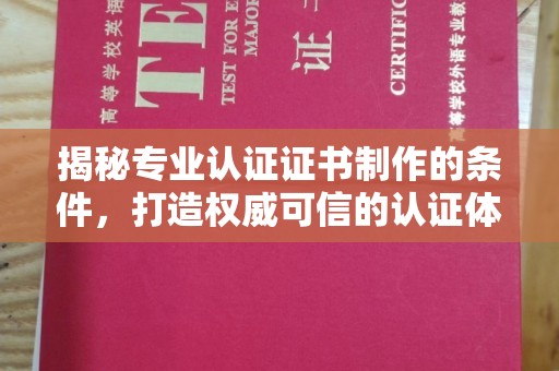建德揭秘专业认证证书制作的条件，打造权威可信的认证体系