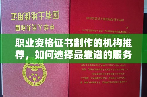 建德职业资格证书制作的机构推荐，如何选择最靠谱的服务商？