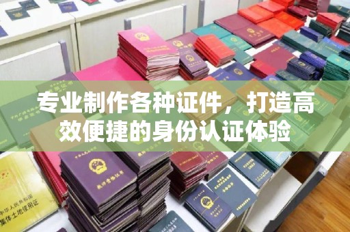 建德专业制作各种证件，打造高效便捷的身份认证体验