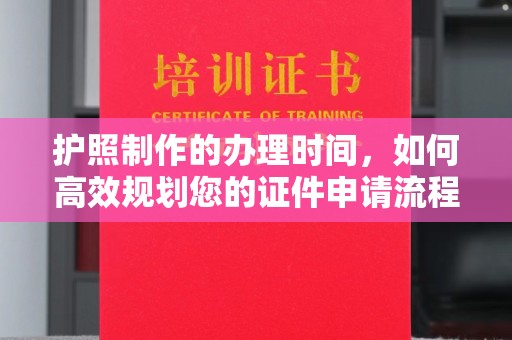 建德护照制作的办理时间，如何高效规划您的证件申请流程
