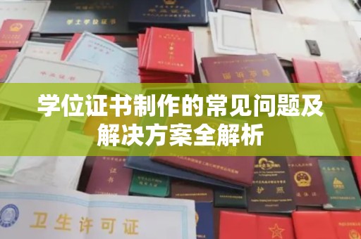 建德学位证书制作的常见问题及解决方案全解析