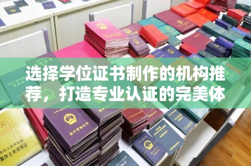 建德选择学位证书制作的机构推荐，打造专业认证的完美体验