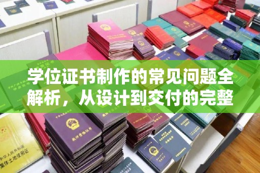 建德学位证书制作的常见问题全解析，从设计到交付的完整指南