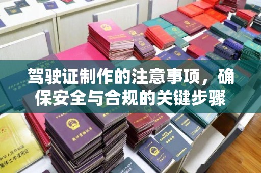 建德驾驶证制作的注意事项，确保安全与合规的关键步骤