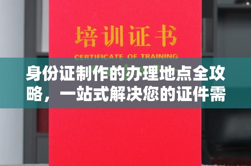 建德身份证制作的办理地点全攻略，一站式解决您的证件需求