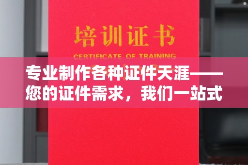 建德专业制作各种证件天涯——您的证件需求，我们一站式解决