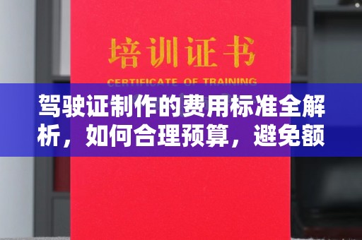 建德驾驶证制作的费用标准全解析，如何合理预算，避免额外支出
