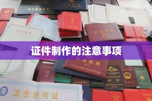 建德证件制作的注意事项